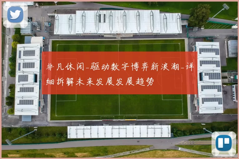 非凡休闲_驱动数字博弈新浪潮_详细拆解未来发展发展趋势