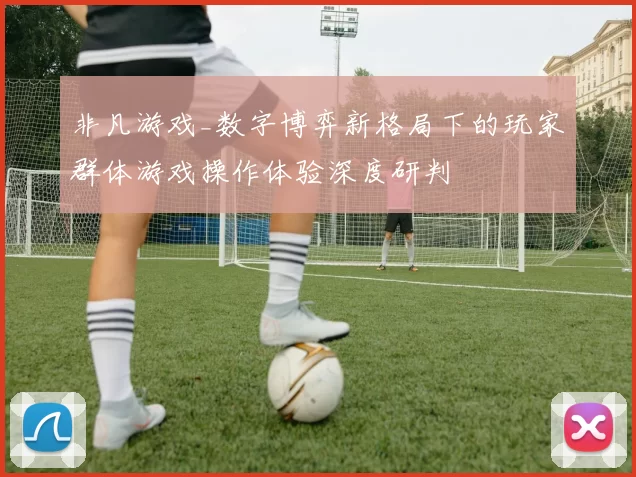 非凡游戏_数字博弈新格局下的玩家群体游戏操作体验深度研判