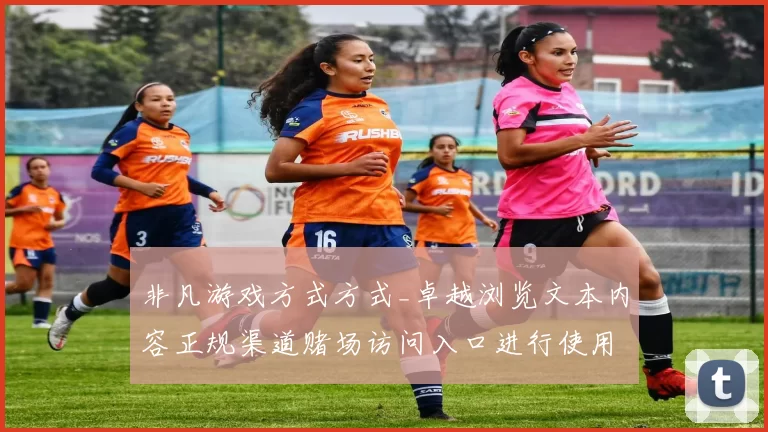 非凡游戏方式方式_卓越浏览文本内容正规渠道赌场访问入口进行使用流程步骤体验实时互动娱乐体验背后_博弈线上游戏场所创新市场趋势分析数据分析研判统计拆解报告解析