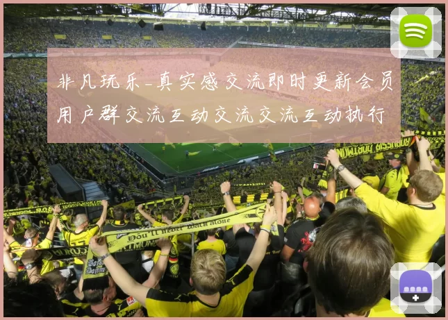 非凡玩乐_真实感交流即时更新会员用户群交流互动交流交流互动执行执行执行流程步骤用户互动娱乐体验探究在线pastime方式方式博弈新境界