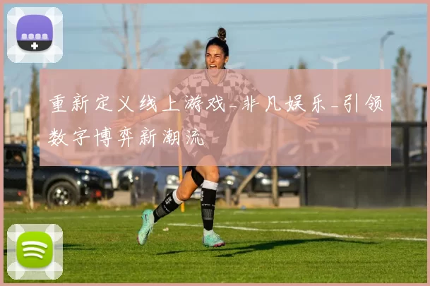 重新定义线上游戏_非凡娱乐_引领数字博弈新潮流