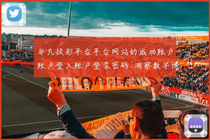 非凡投彩平台平台网站的成功账户账户登入账户登录密码_洞察数字博弈时代的变化发展发展发展趋势变化变化与挑战